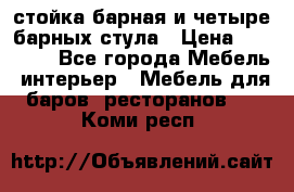 стойка барная и четыре барных стула › Цена ­ 20 000 - Все города Мебель, интерьер » Мебель для баров, ресторанов   . Коми респ.